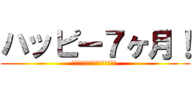 ハッピー７ヶ月！ (わたしは、あなたを愛しています )