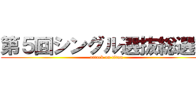 第５回シングル選抜総選挙 (attack on titan)