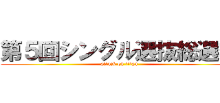 第５回シングル選抜総選挙 (attack on titan)