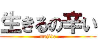 生きるの辛い (majide)