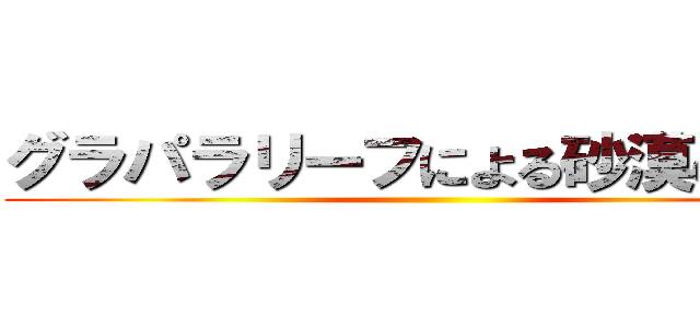 グラパラリーフによる砂漠の緑化 ()