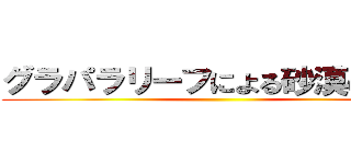 グラパラリーフによる砂漠の緑化 ()