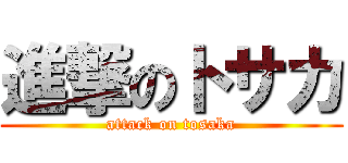 進撃のトサカ (attack on tosaka)