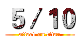 ５／１０ (attack on titan)