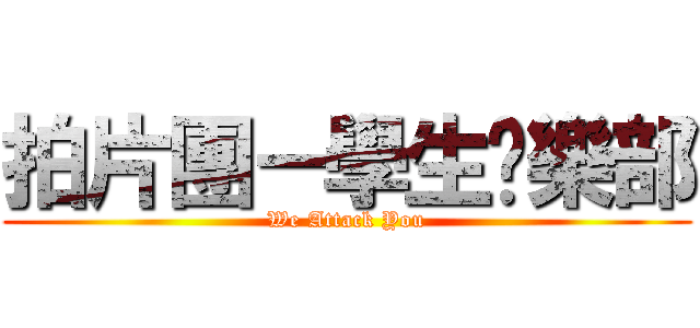 拍片團－學生俱樂部 (We Attack You)