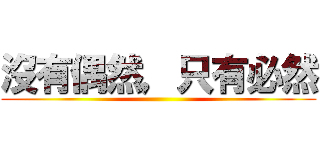 沒有偶然，只有必然 ()