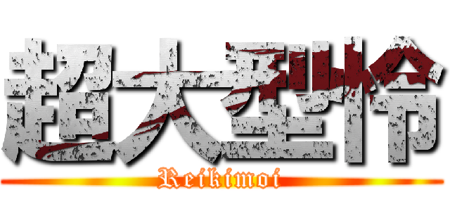 超大型怜 (Reikimoi)