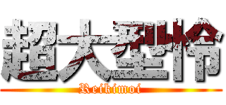 超大型怜 (Reikimoi)