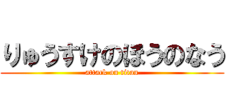 りゅうすけのほうのなう (attack on titan)