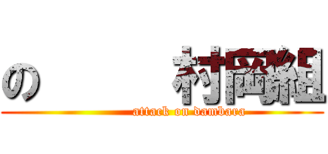 の     村岡組 (            attack on dambara)