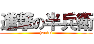 進撃の半兵衛 (hanbei)