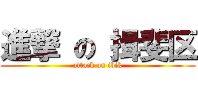 進撃 の 揖斐区 (attack on ibik)