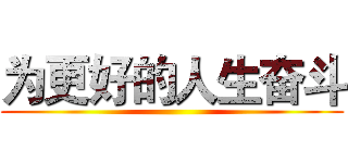 为更好的人生奋斗 ()