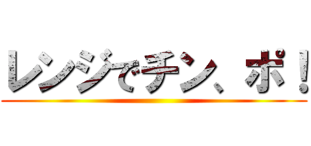 レンジでチン、ポ！ ()