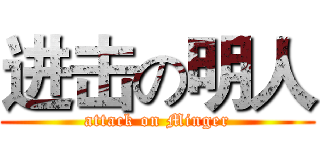 进击の明人 (attack on Minger)