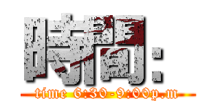 時間： (time 6:30-9:00p.m)