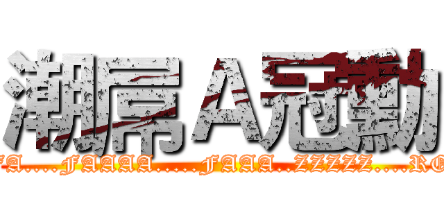 潮屌Ａ冠勳 (FA....FAAAA.....FAAA..ZZZZZ....RO)