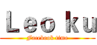 Ｌｅｏ ｋｕ (Facebook time)
