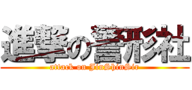 進撃の警形社 (attack on JinShinSir)
