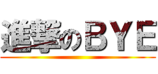 進撃のＢＹＥ ()