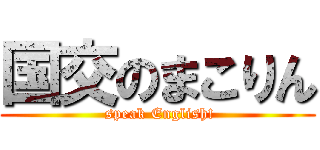 国交のまこりん ( speak English!)