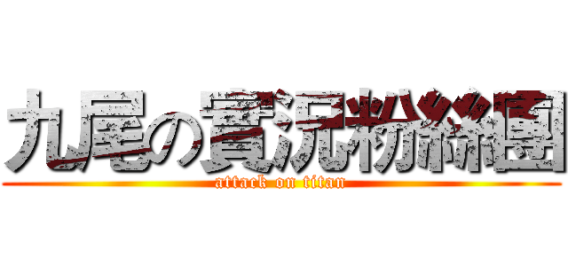 九尾の實況粉絲團 (attack on titan)