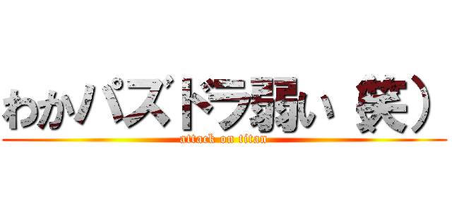 わかパズドラ弱い（笑） (attack on titan)