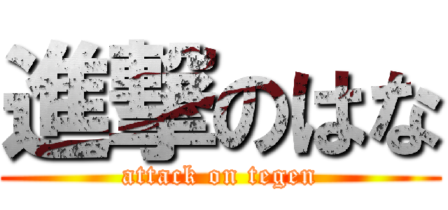 進撃のはな (attack on tegen)