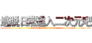 逃脱日常進入二次元吧 (Abandon treatment)