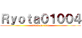 Ｒｙｏｔａ０１００４ (attack on titan)