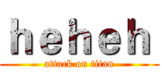 ｈｅｈｅｈ  (attack on titan)