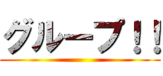 グループ！！ ()