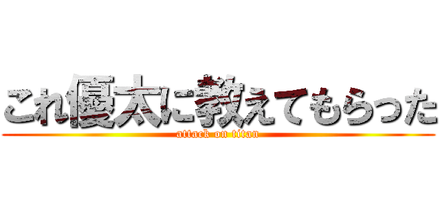 これ優太に教えてもらった (attack on titan)