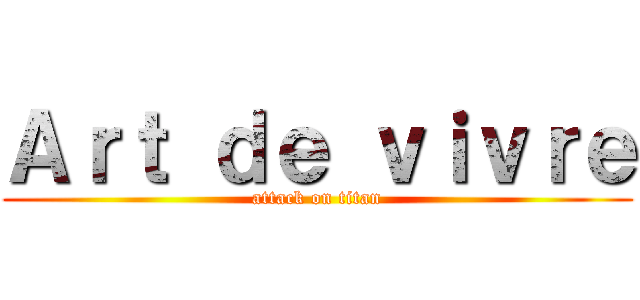 Ａｒｔ ｄｅ ｖｉｖｒｅ (attack on titan)