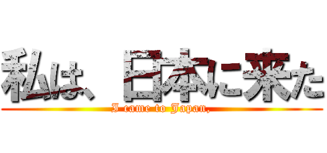 私は、日本に来た (I came to Japan,)