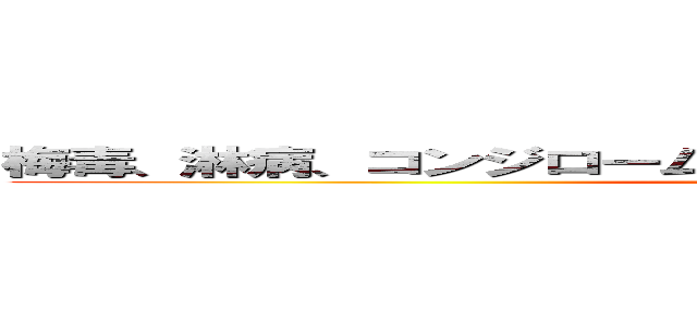 梅毒、淋病、コンジローム、エイズ，クラミジア、ヘルペス (attack on oguras)