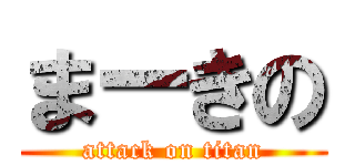 まーきの (attack on titan)