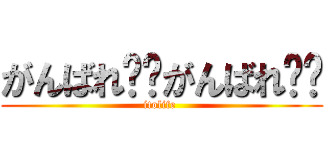 がんばれ❤︎がんばれ❤︎ (itolife )