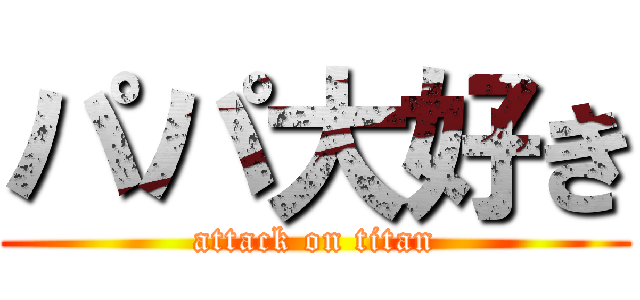 パパ大好き (attack on titan)