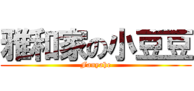 雅和家の小豆豆 (Fanyahe)