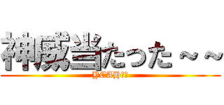神威当たった～～ (YEAH！！)