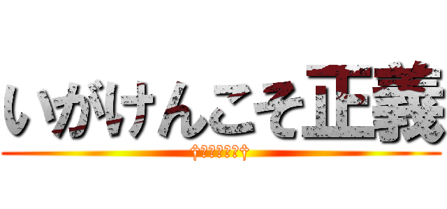 いがけんこそ正義 (†当たり前だ†)
