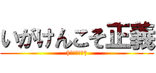 いがけんこそ正義 (†当たり前だ†)