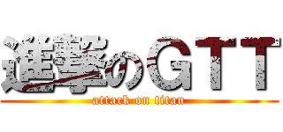 進撃のＧＴＴ (attack on titan)