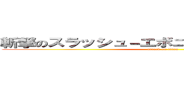 斬撃のスラッシュ－エボニカルストレーション (attack on titan)