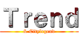 Ｔｒｅｎｄ (& Citylegend)