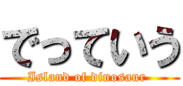 でっていう (Island of dinosaur )