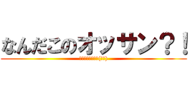 なんだこのオッサン？！ (とぼけちゃってぇ(嘲笑))