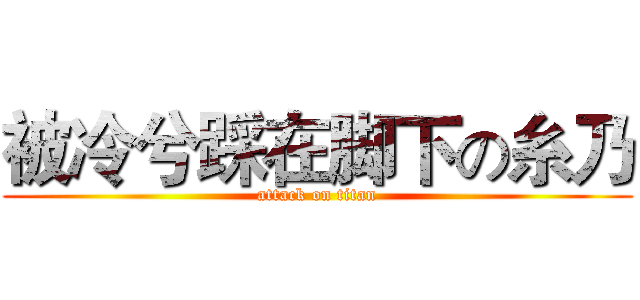 被冷兮踩在脚下の糸乃 (attack on titan)