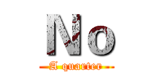 Ｎｏ (A quarter)